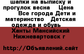 шапки на выписку и прогулок весна  › Цена ­ 500 - Все города Дети и материнство » Детская одежда и обувь   . Ханты-Мансийский,Нижневартовск г.